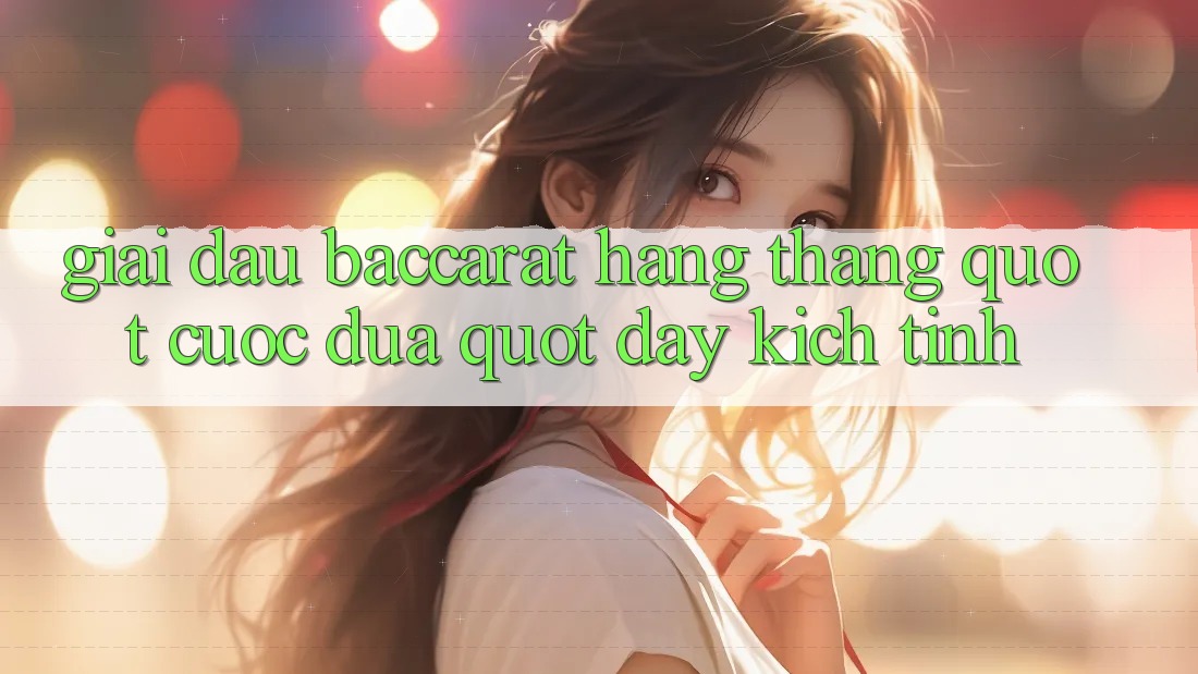 Giải Đấu Baccarat Hàng Tháng - " Cuộc Đua" Đầy Kịch Tính