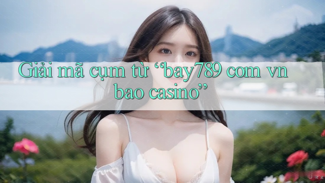 Giải mã cụm từ “bay789 com vn bao casino” Giải mã cụm từ “bay789 com vn bao casino”