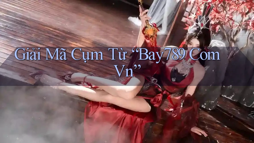 Giải Mã Cụm Từ “Bay789 Com Vn” Giải Mã Cụm Từ “Bay789 Com Vn”
