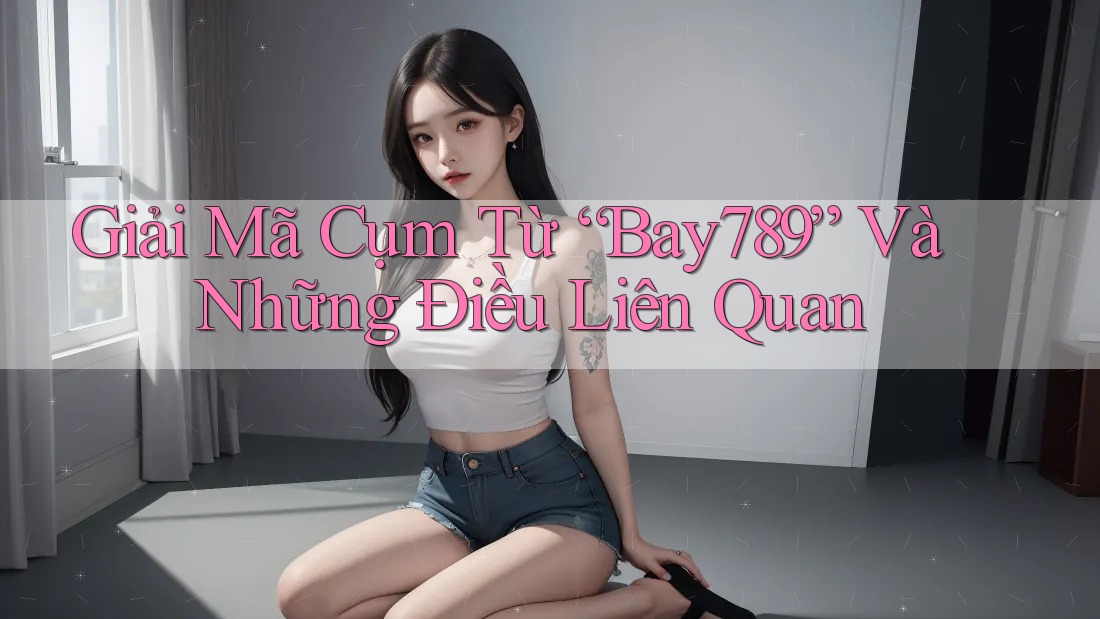 Giải Mã Cụm Từ “Bay789” Và Những Điều Liên Quan Giải Mã Cụm Từ “Bay789” Và Những Điều Liên Quan