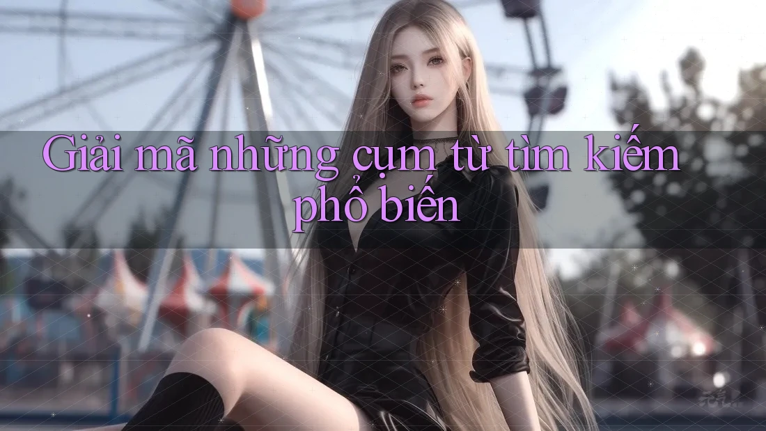 Giải mã những cụm từ tìm kiếm phổ biến