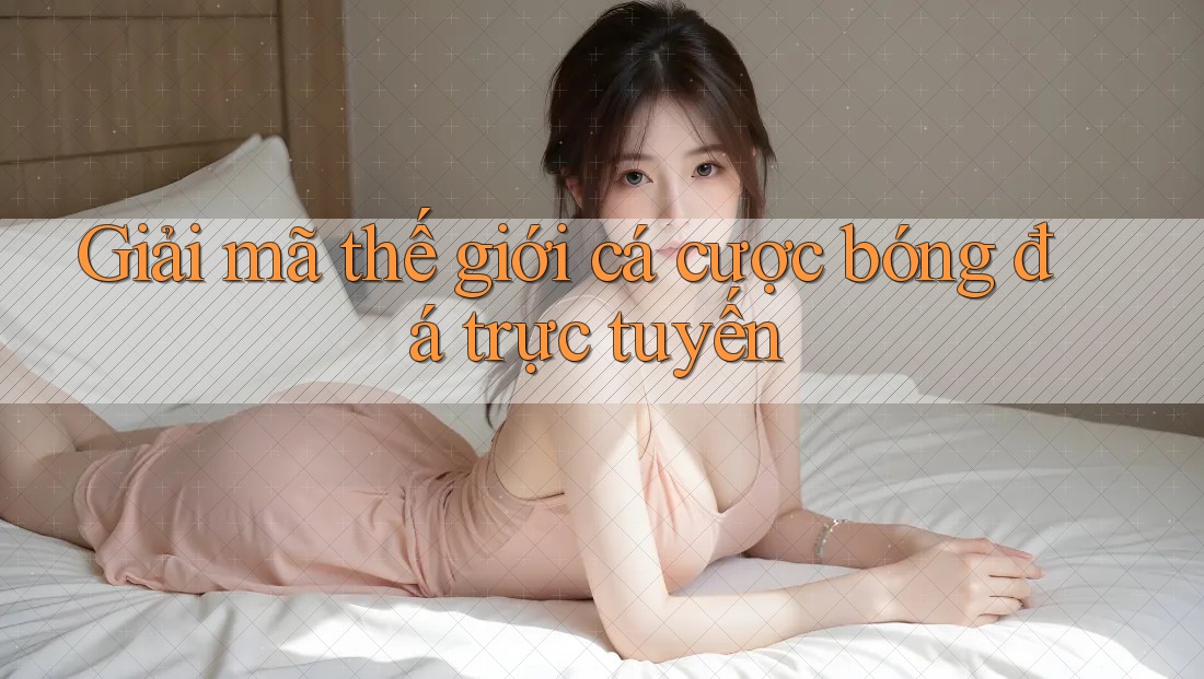 Giải mã thế giới cá cược bóng đá trực tuyến Giải mã thế giới cá cược bóng đá trực tuyến