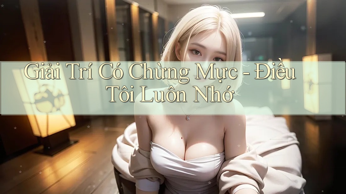 Giải Trí Có Chừng Mực - Điều Tôi Luôn Nhớ