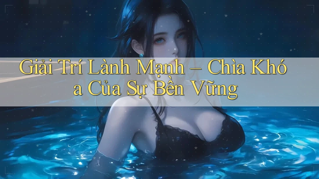 Giải Trí Lành Mạnh – Chìa Khóa Của Sự Bền Vững Giải Trí Lành Mạnh – Chìa Khóa Của Sự Bền Vững