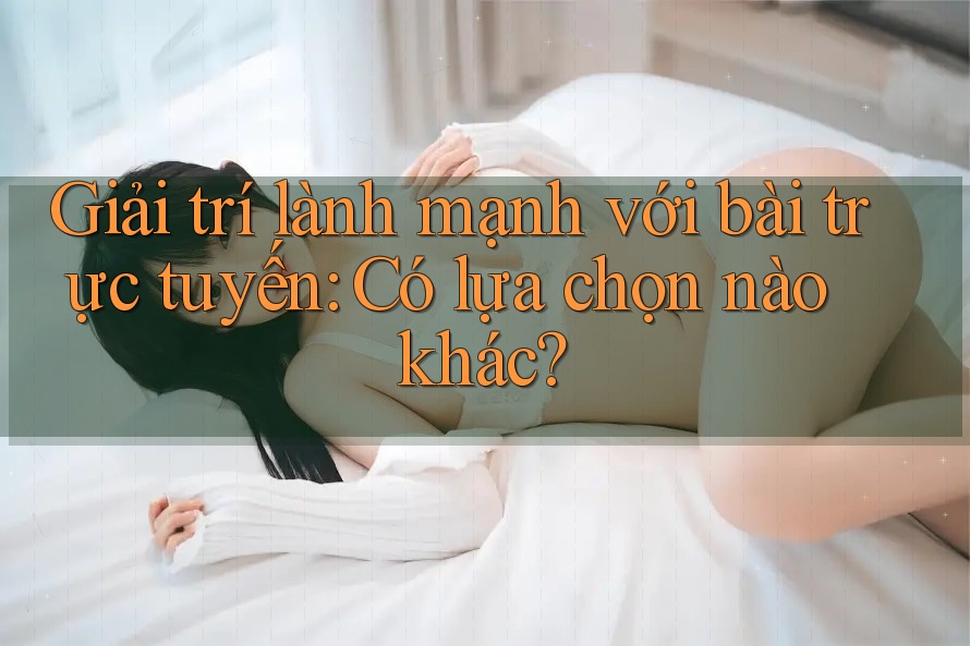 Giải trí lành mạnh với bài trực tuyến: Có lựa chọn nào khác?