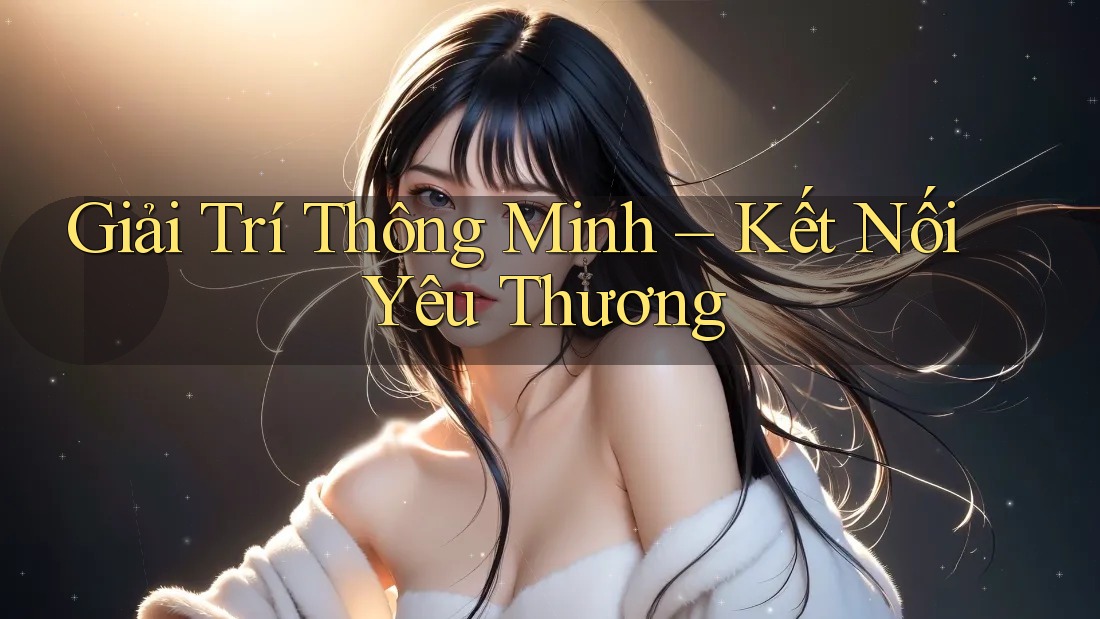 Giải Trí Thông Minh – Kết Nối Yêu Thương