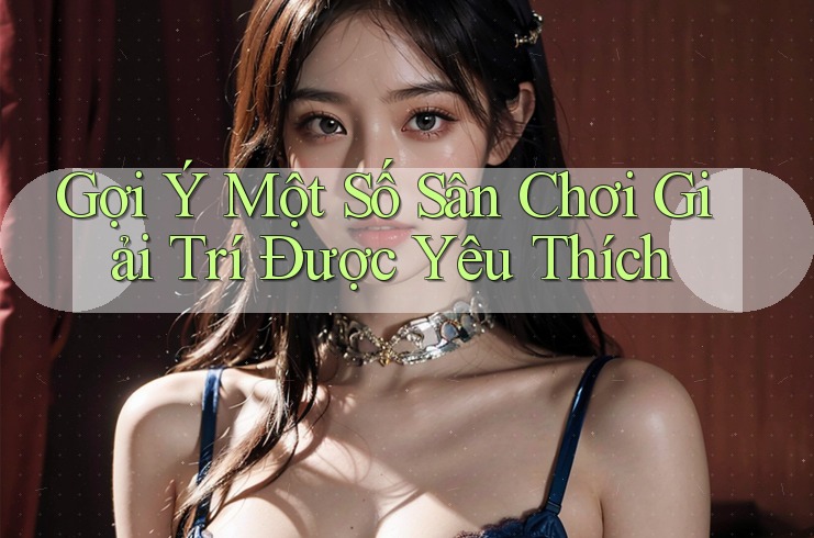 Gợi Ý Một Số Sân Chơi Giải Trí Được Yêu Thích Gợi Ý Một Số Sân Chơi Giải Trí Được Yêu Thích