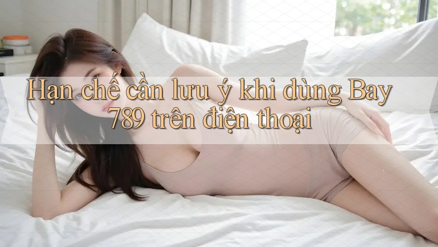 Hạn chế cần lưu ý khi dùng Bay789 trên điện thoại Hạn chế cần lưu ý khi dùng Bay789 trên điện thoại