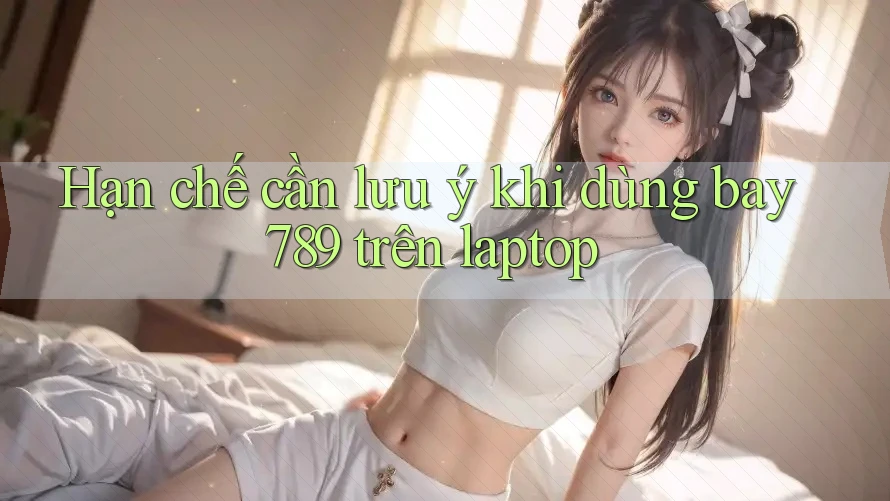 Hạn chế cần lưu ý khi dùng bay789 trên laptop Hạn chế cần lưu ý khi dùng bay789 trên laptop