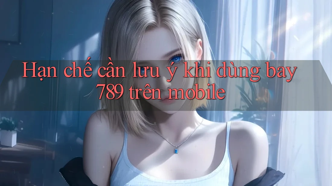 Hạn chế cần lưu ý khi dùng bay789 trên mobile Hạn chế cần lưu ý khi dùng bay789 trên mobile