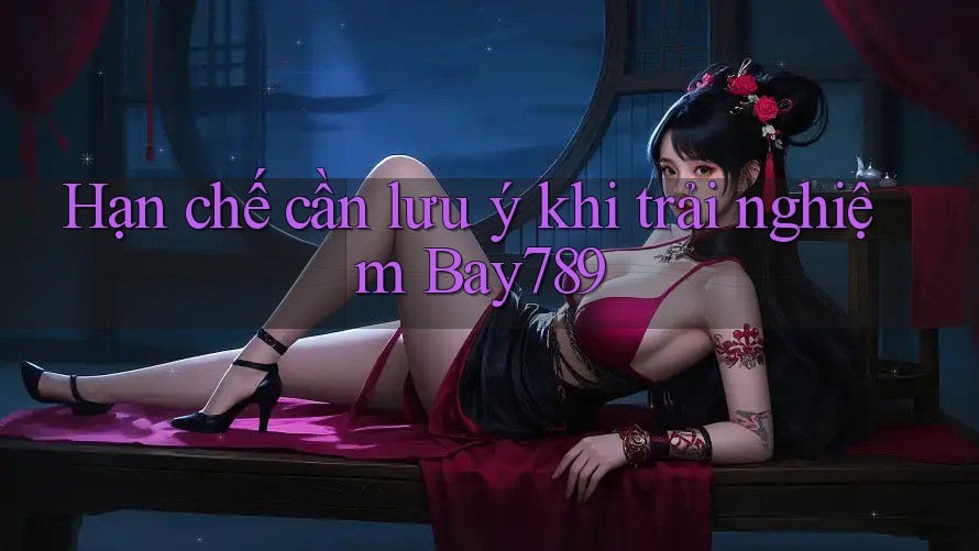 Hạn chế cần lưu ý khi trải nghiệm bay789 Hạn chế cần lưu ý khi trải nghiệm bay789