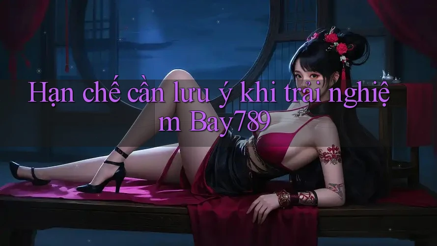 Hạn chế cần lưu ý khi trải nghiệm bay789 Hạn chế cần lưu ý khi trải nghiệm bay789