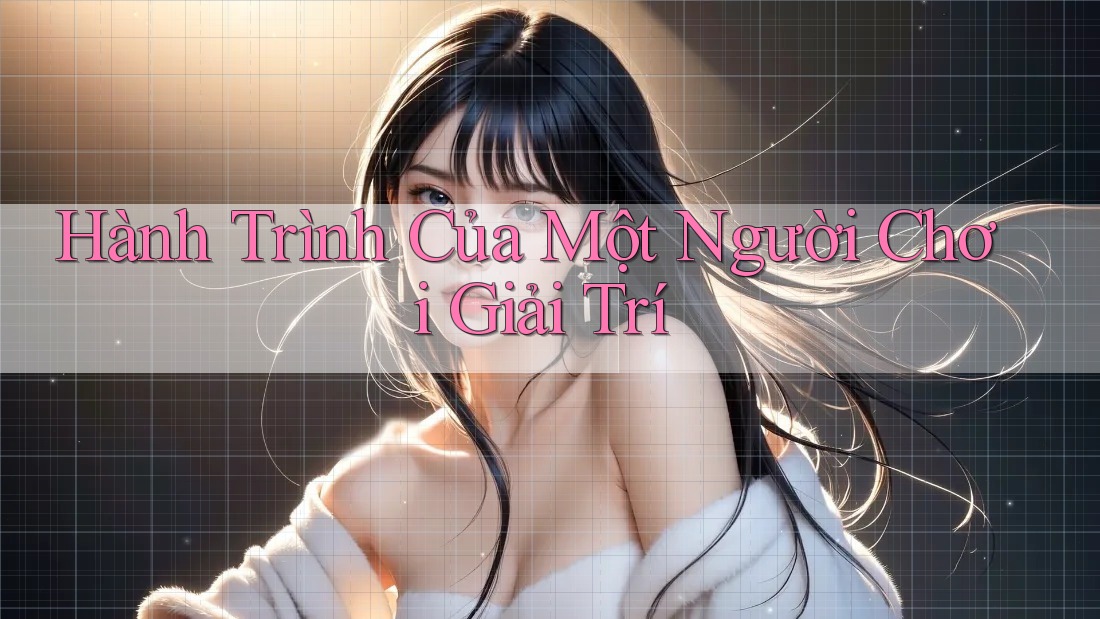 Hành Trình Của Một Người Chơi Giải Trí Hành Trình Của Một Người Chơi Giải Trí