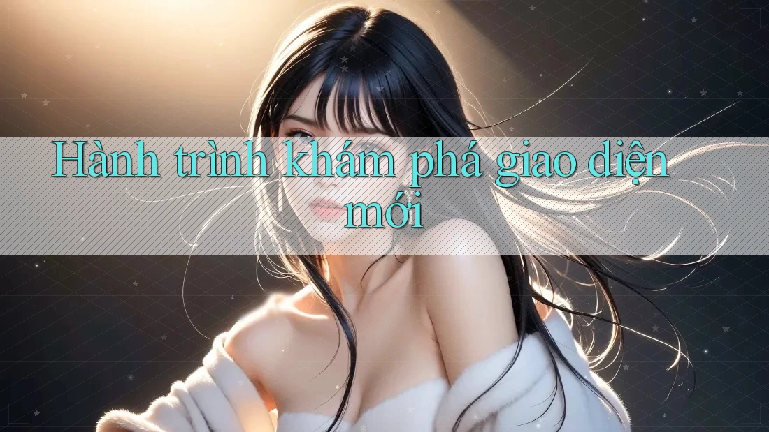 Hành trình khám phá giao diện mới Hành trình khám phá giao diện mới