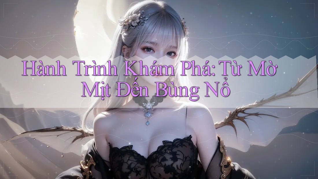 Hành Trình Khám Phá: Từ Mờ Mịt Đến Bùng Nổ