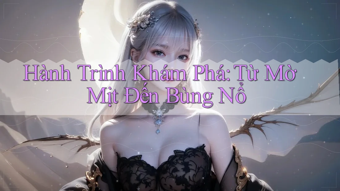 Hành Trình Khám Phá: Từ Mờ Mịt Đến Bùng Nổ