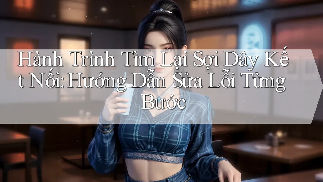 Hành Trình Tìm Lại Sợi Dây Kết Nối: Hướng Dẫn Sửa Lỗi Từng Bước Hành Trình Tìm Lại Sợi Dây Kết Nối: Hướng Dẫn Sửa Lỗi Từng Bước