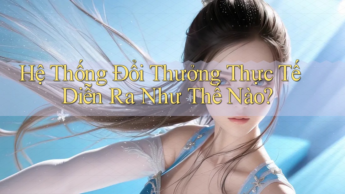 Hệ Thống Đổi Thưởng Thực Tế Diễn Ra Như Thế Nào? Hệ Thống Đổi Thưởng Thực Tế Diễn Ra Như Thế Nào?