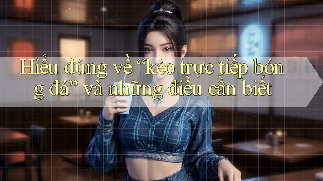 Hiểu đúng về “kèo trực tiếp bóng đá” và những điều cần biết Hiểu đúng về “kèo trực tiếp bóng đá” và những điều cần biết