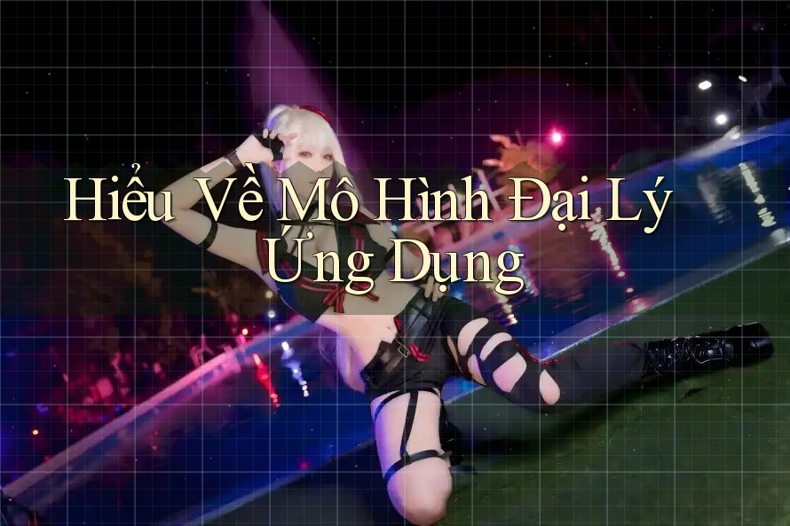Hiểu Về Mô Hình Đại Lý Ứng Dụng Hiểu Về Mô Hình Đại Lý Ứng Dụng