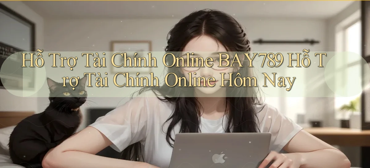 hỗ trợ tài chính online bay789 hỗ trợ tài chính online hôm nay