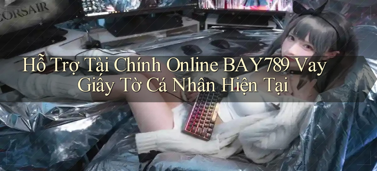 hỗ trợ tài chính online bay789 vay giấy tờ cá nhân hiện tại