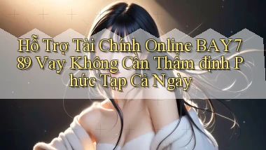 hỗ trợ tài chính online bay789 vay không cần thẩm định phức tạp cả ngày