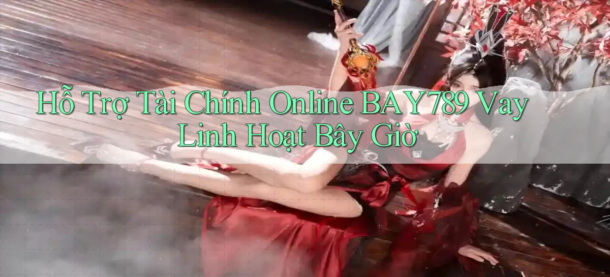 hỗ trợ tài chính online bay789 vay linh hoạt bây giờ