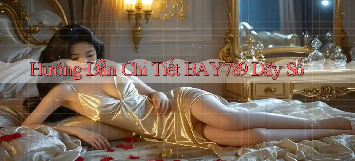 hướng dẫn chi tiết bay789 dãy số