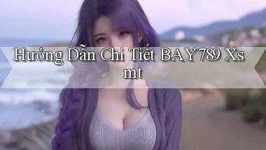 hướng dẫn chi tiết bay789 xsmt