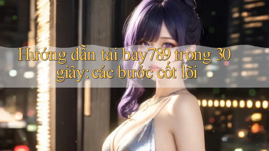 Hướng dẫn tải bay789 trong 30 giây: các bước cốt lõi Hướng dẫn tải bay789 trong 30 giây: các bước cốt lõi