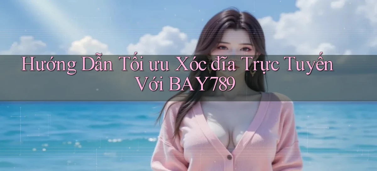 hướng dẫn tối ưu xóc đĩa trực tuyến với bay789