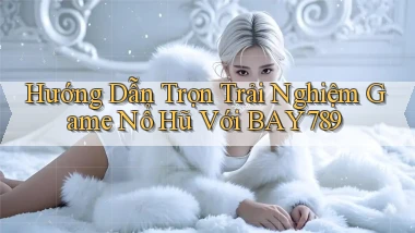 hướng dẫn trọn trải nghiệm game nổ hũ với bay789
