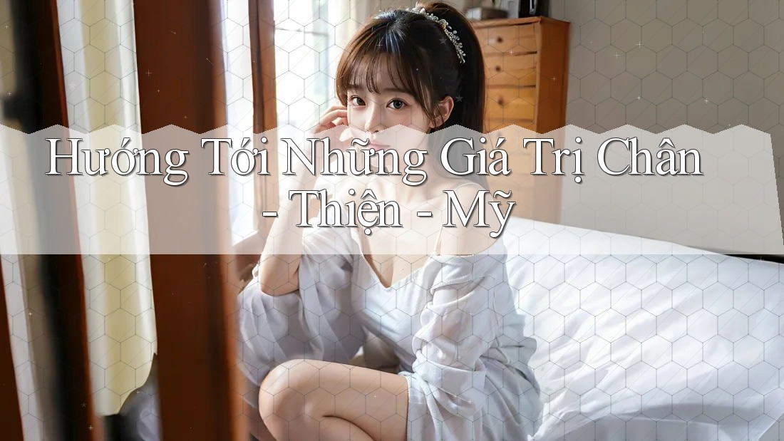 Hướng Tới Những Giá Trị Chân - Thiện - Mỹ Hướng Tới Những Giá Trị Chân - Thiện - Mỹ