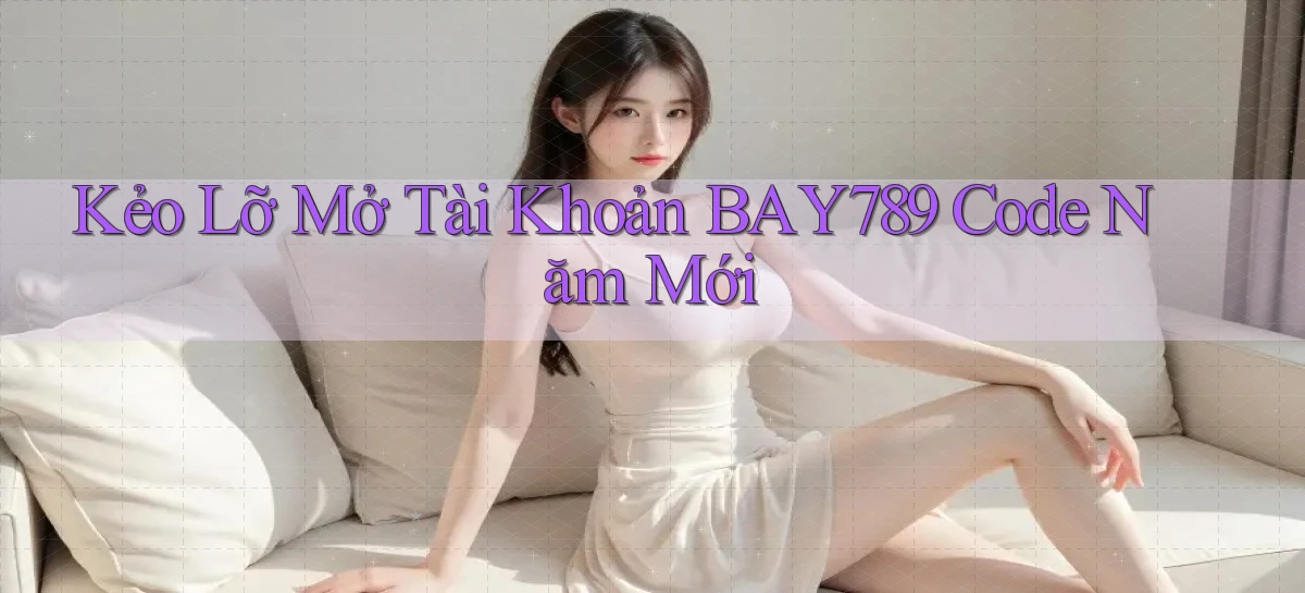 kẻo lỡ mở tài khoản bay789 code năm mới