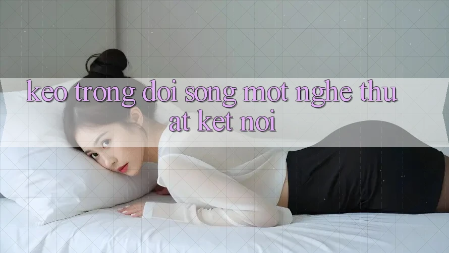 “Kèo” Trong Đời Sống: Một Nghệ Thuật Kết Nối “Kèo” Trong Đời Sống: Một Nghệ Thuật Kết Nối