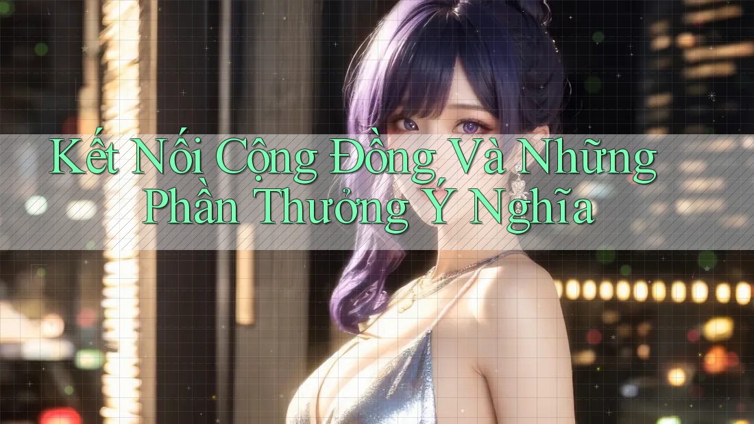 Kết Nối Cộng Đồng Và Những Phần Thưởng Ý Nghĩa