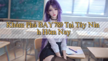 khám phá bay789 tại Tây Ninh hôm nay