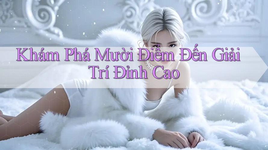 Khám Phá Mười Điểm Đến Giải Trí Đỉnh Cao