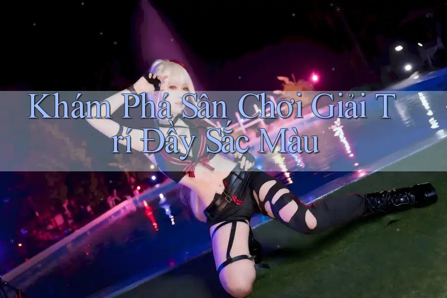 Khám Phá Sân Chơi Giải Trí Đầy Sắc Màu Khám Phá Sân Chơi Giải Trí Đầy Sắc Màu