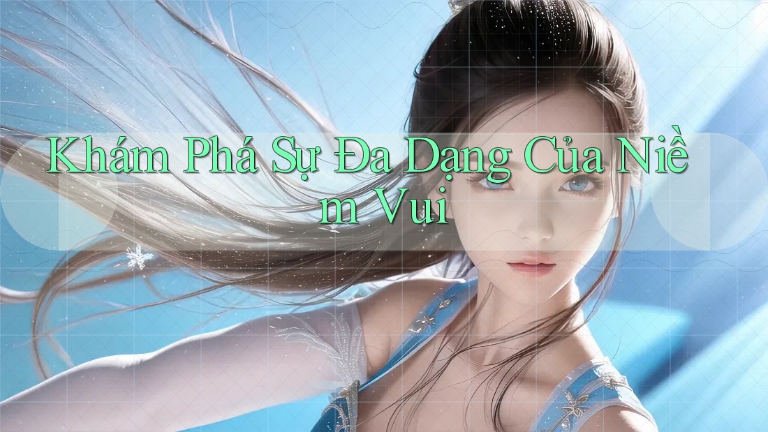 Khám Phá Sự Đa Dạng Của Niềm Vui Khám Phá Sự Đa Dạng Của Niềm Vui