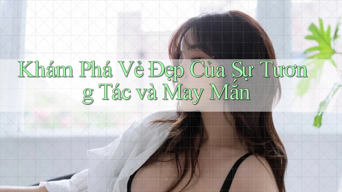 Khám Phá Vẻ Đẹp Của Sự Tương Tác và May Mắn Khám Phá Vẻ Đẹp Của Sự Tương Tác và May Mắn