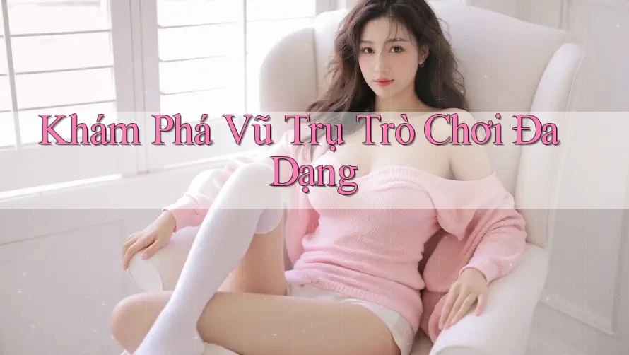 Khám Phá Vũ Trụ Trò Chơi Đa Dạng Khám Phá Vũ Trụ Trò Chơi Đa Dạng