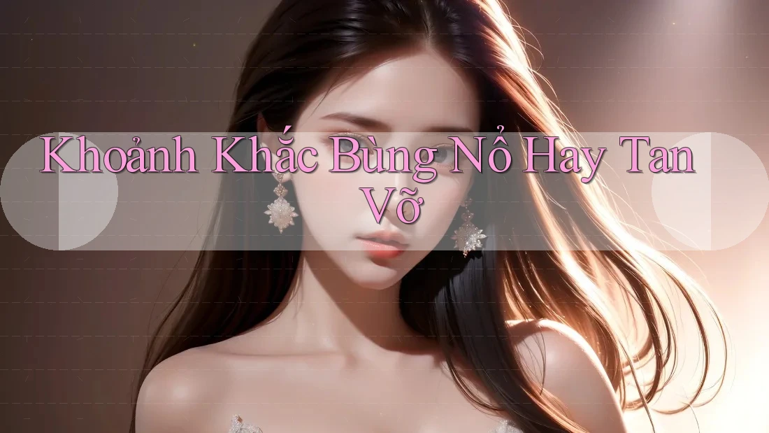 Khoảnh Khắc Bùng Nổ Hay Tan Vỡ Khoảnh Khắc Bùng Nổ Hay Tan Vỡ