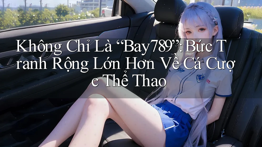 Không Chỉ Là “Bay789”: Bức Tranh Rộng Lớn Hơn Về Cá Cược Thể Thao Không Chỉ Là “Bay789”: Bức Tranh Rộng Lớn Hơn Về Cá Cược Thể Thao