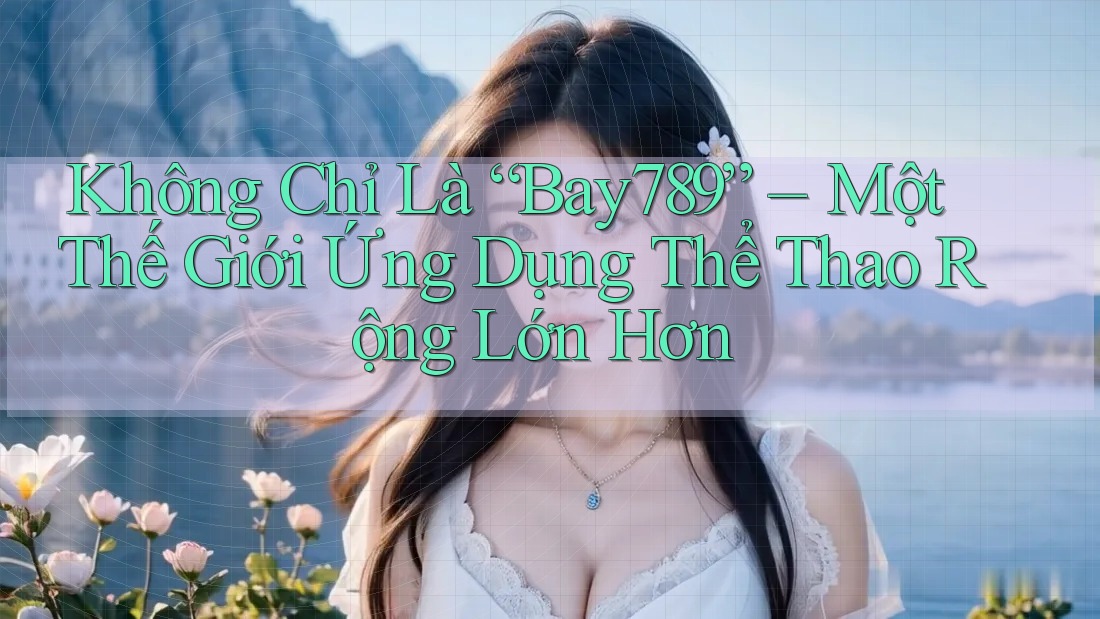 Không Chỉ Là “Bay789” – Một Thế Giới Ứng Dụng Thể Thao Rộng Lớn Hơn Không Chỉ Là “Bay789” – Một Thế Giới Ứng Dụng Thể Thao Rộng Lớn Hơn