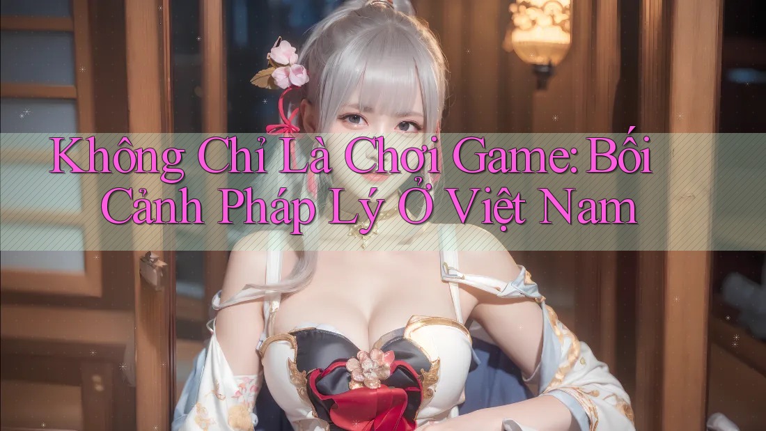Không Chỉ Là Chơi Game: Bối Cảnh Pháp Lý Ở Việt Nam