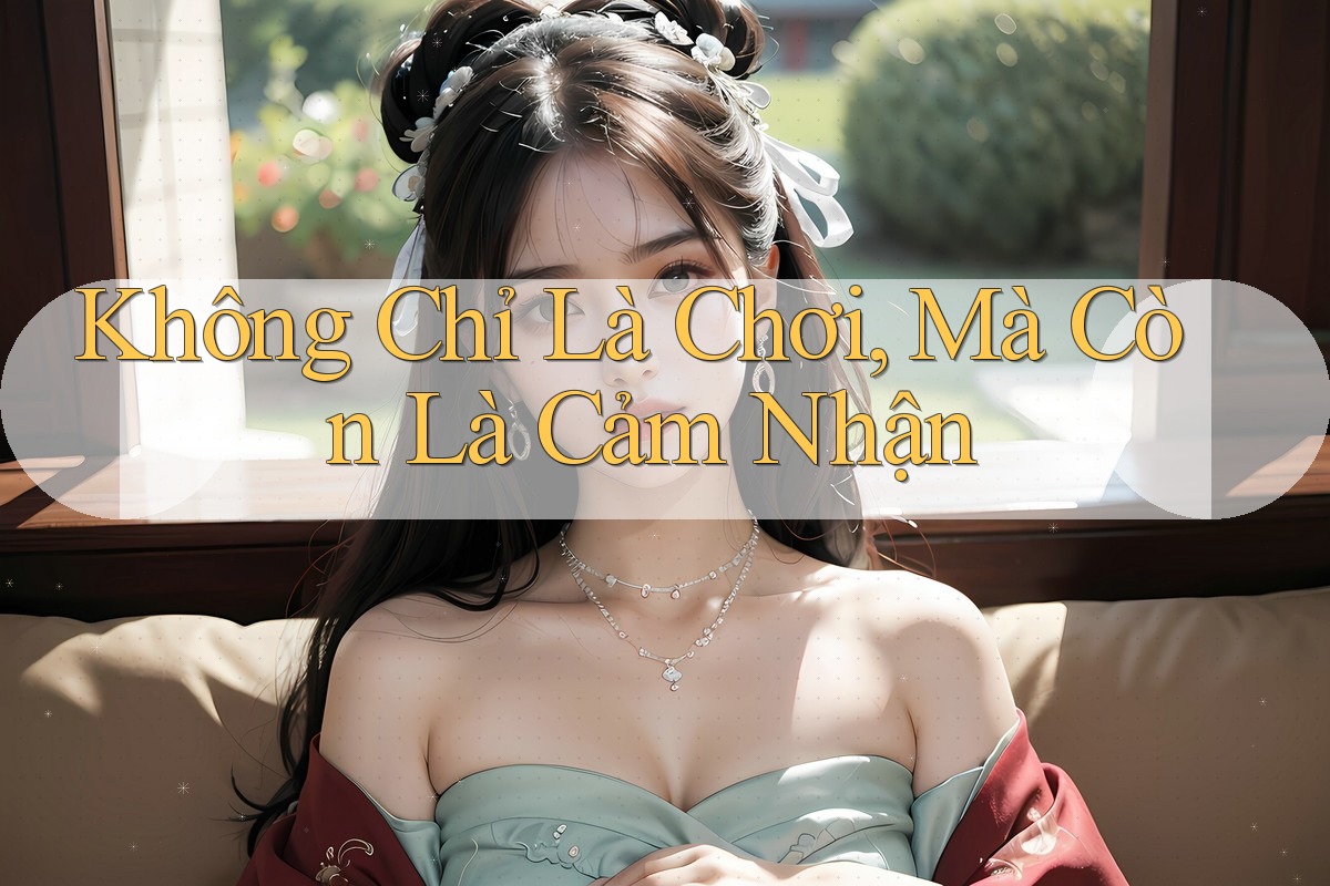 Không Chỉ Là Chơi, Mà Còn Là Cảm Nhận Không Chỉ Là Chơi, Mà Còn Là Cảm Nhận