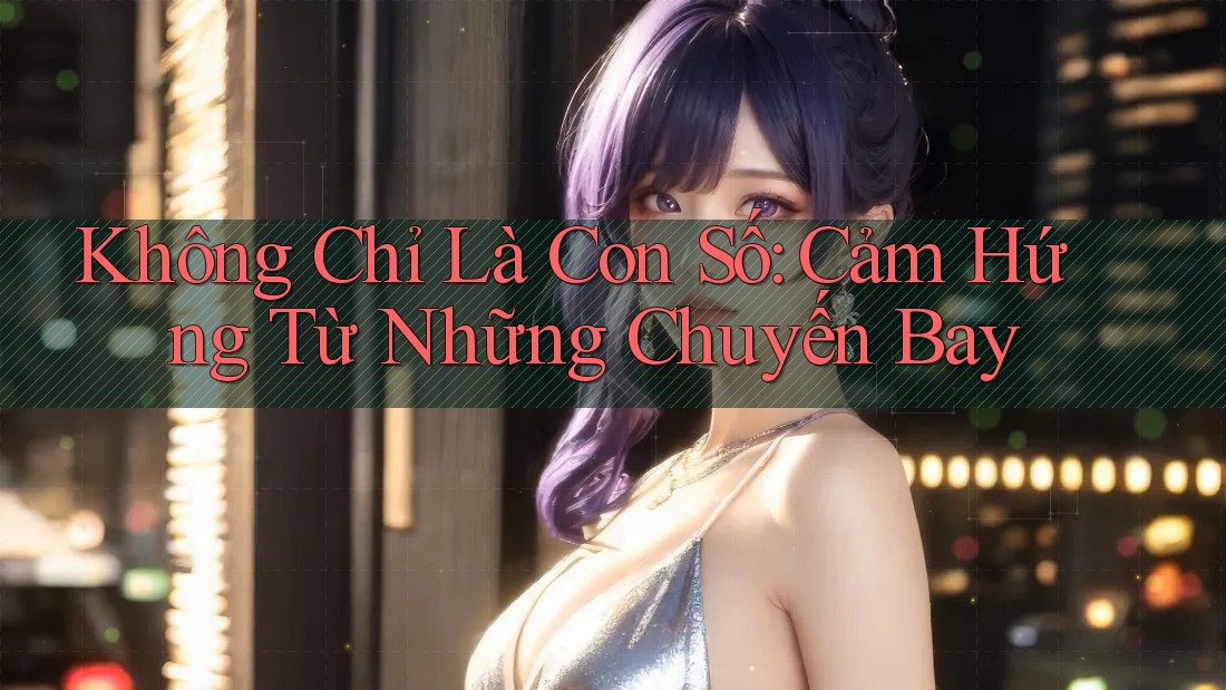 Không Chỉ Là Con Số: Cảm Hứng Từ Những Chuyến Bay Không Chỉ Là Con Số: Cảm Hứng Từ Những Chuyến Bay