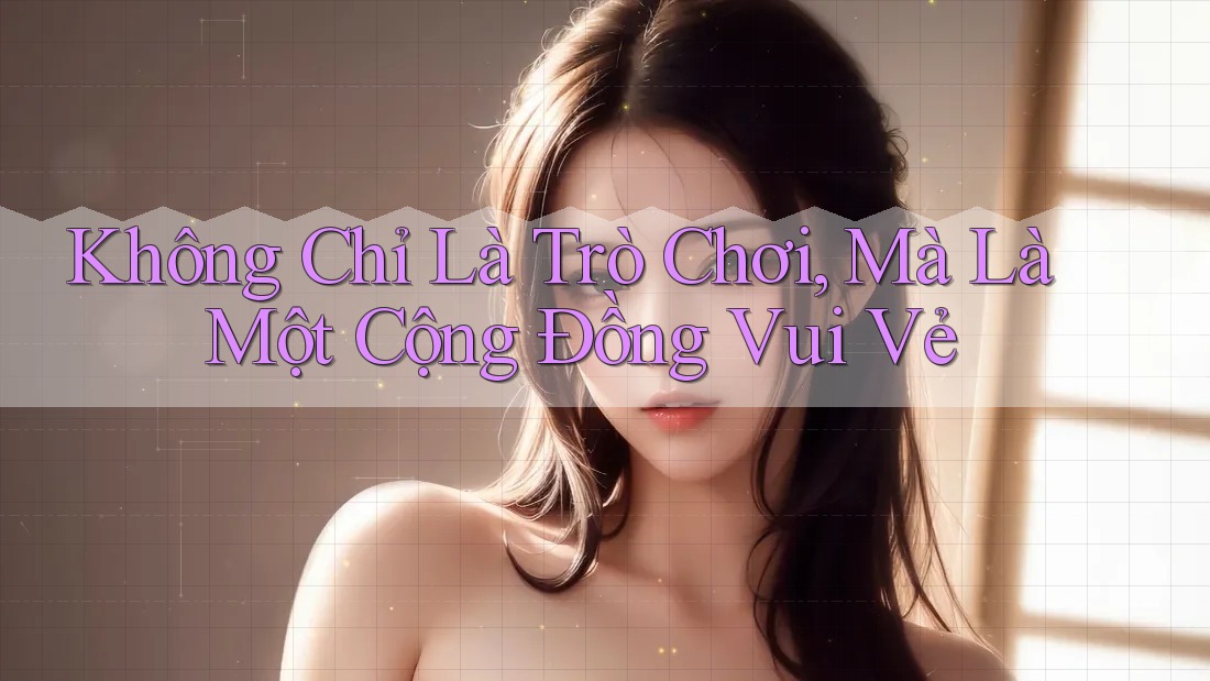 Không Chỉ Là Trò Chơi, Mà Là Một Cộng Đồng Vui Vẻ